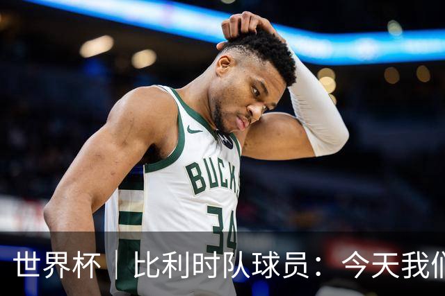 世界杯｜比利时队球员：今天我们用足球说话